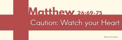 Matthew 26:69-75 |  "Caution: Watch your Heart"
