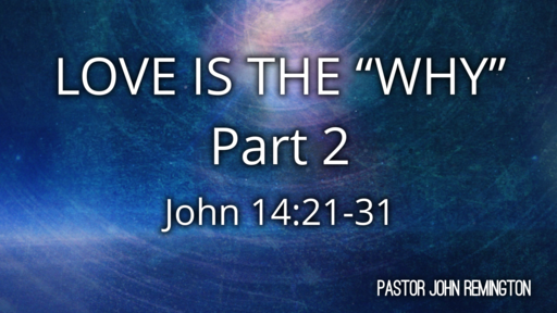 2022-3-27 Sermon. John 14:21-31 Love is the WHY. Pt.2