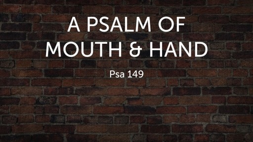 A Psalm Of  Mouth & Hands Psa 149