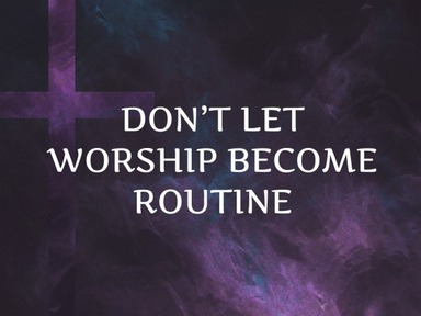 Don't Let Worship Become Routine