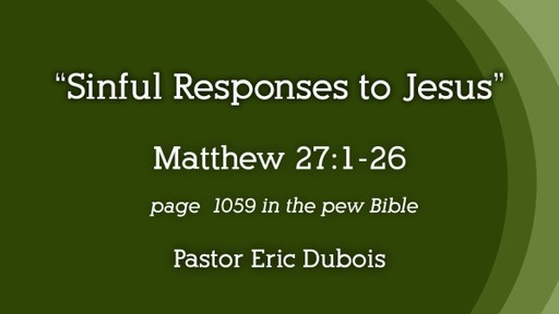 Sinful Responses to Jesus Matthew 27:1-26