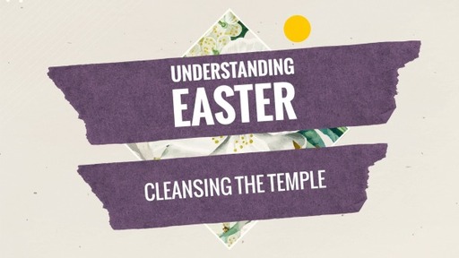 Understanding Easter: Cleansing the Temple