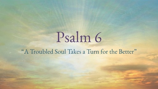 Psalm 6, "A Troubled Soul Takes a Turn for the Better"