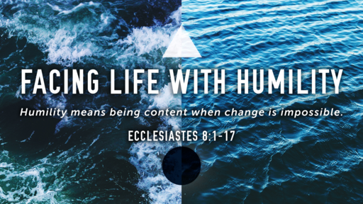Facing Life With Humility  (Eccl. 8:1-17)
