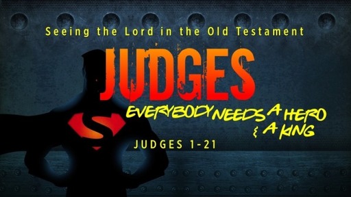 03272022 Seeing the Lord in the OT: Judges: Everybody Needs a Hero & a King  Judges 1-25 