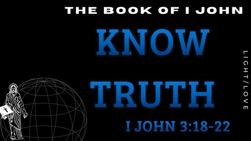 Know Truth: I John 3:18-22