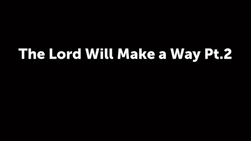 The Lord Will Make a Way Pt.2