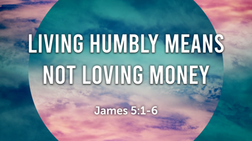 Living Humbly Means Not Loving Money