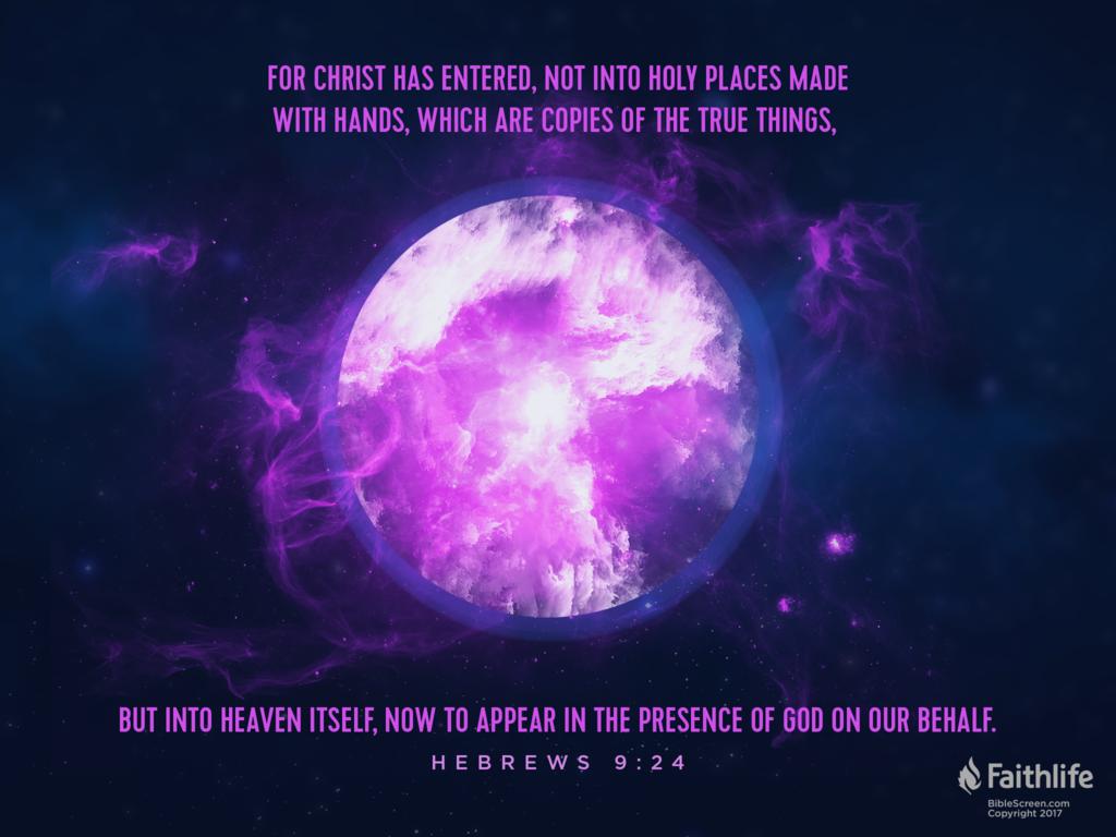 For Christ has entered, not into holy places made with hands, which are copies of the true things, but into heaven itself, now to appear in the presence of God on our behalf.