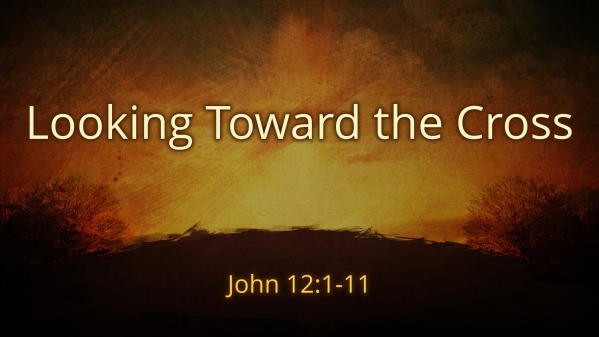 looking-toward-the-cross-john-12-1-11-faithlife-sermons