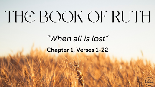 Ruth 1:1-22 "When all is lost", Sunday April 10th, 2022
