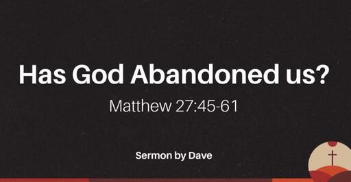 Matthew 27:45-61 |  "Has God Abandoned us?"