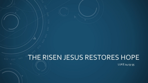The Risen Jesus Restores Hope - Luke 24:13-35 (Easter Sunday April 17, 2022)