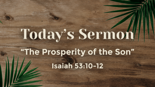 April 17, 2022 - Easter Sunday 2022 - The Prosperity of the Son - Isaiah 53:10-12