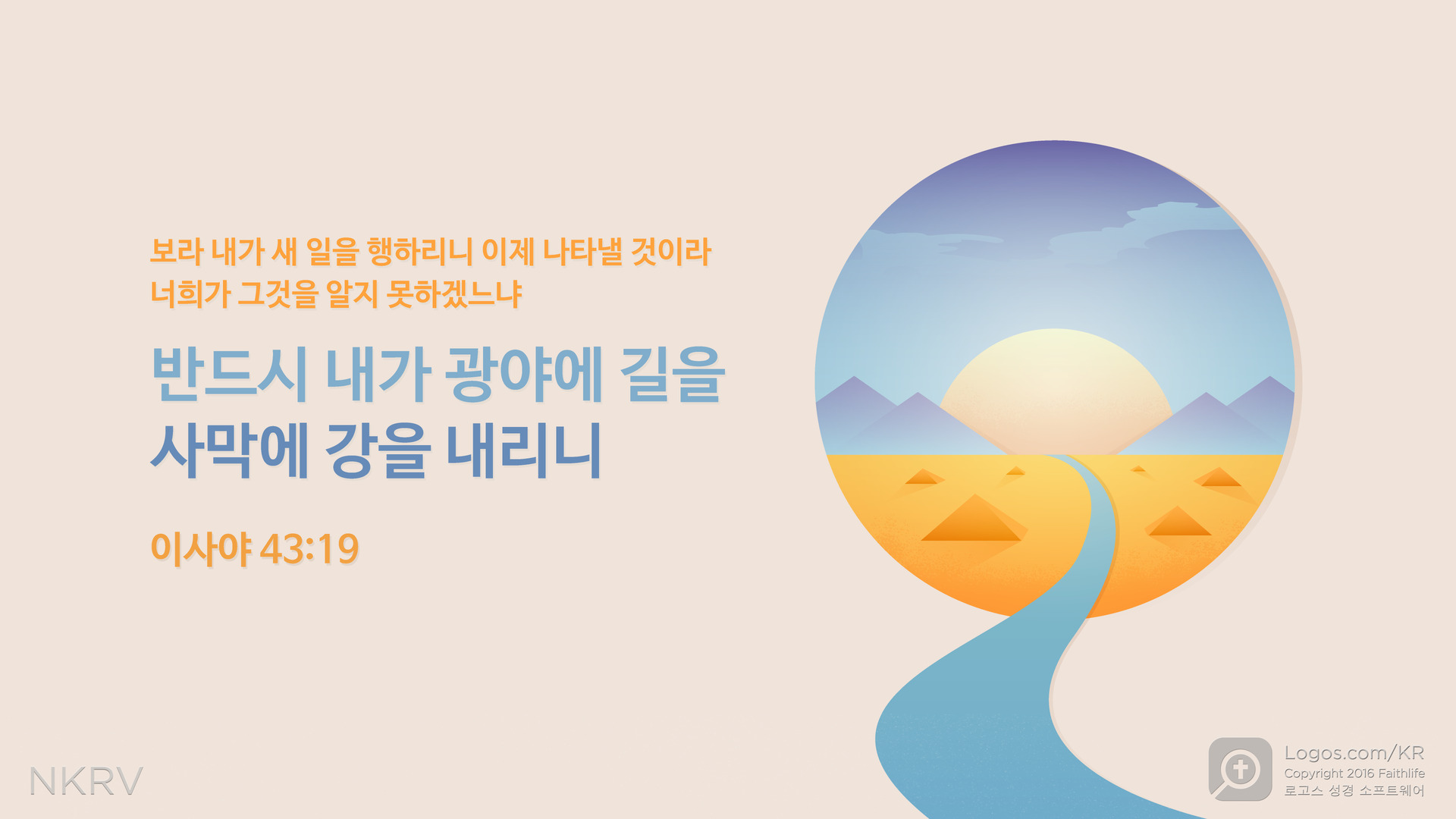 이사야 43:19: 보라 내가 새 일을 행하리니 이제 나타낼 것이라 너희가 그것을 알지 못하겠느냐 반드시 내가 광야에 길을 사막에 강을 내리니