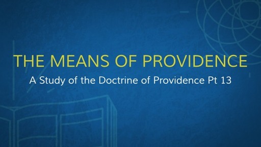 A Study of the Doctrine of Providence Pt 13 The Means of Providence