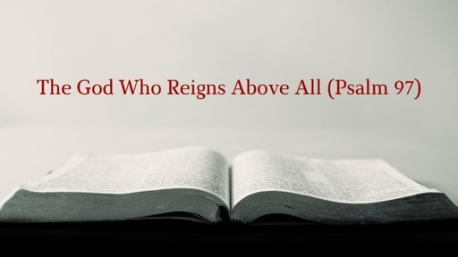 The God Who Reigns Above All (Psalm 97)