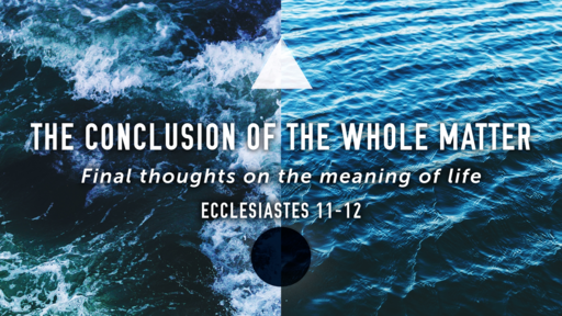 The Conclusion Of The Whole Matter  (Eccl. 11-12)