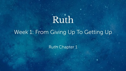 Ruth - week 1 - From Giving Up To Getting Up