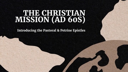 Christian Mission (AD 60s) - Introducing the Pastoral & Petrine Epistles