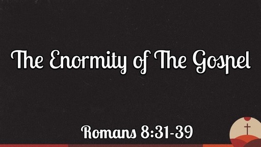 The Enormity of the Gospel