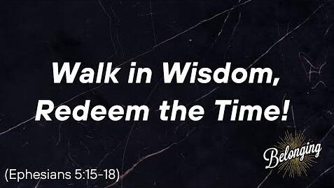Ephesians 5:15-18 - Walk in Wisdom, Redeem the Time! 