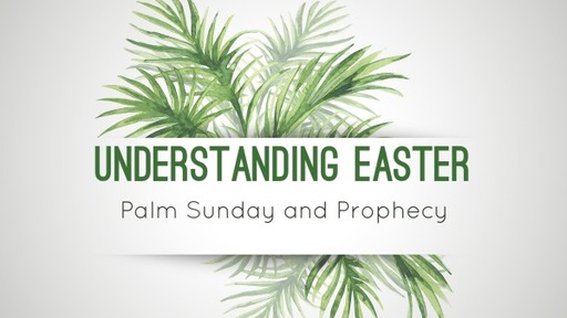 Understanding Easter: Palm Sunday and Prophecy