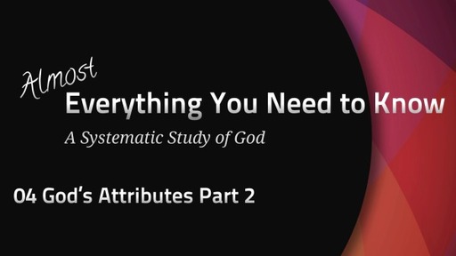 Almost Everything: 04 God's Attributes Part 2