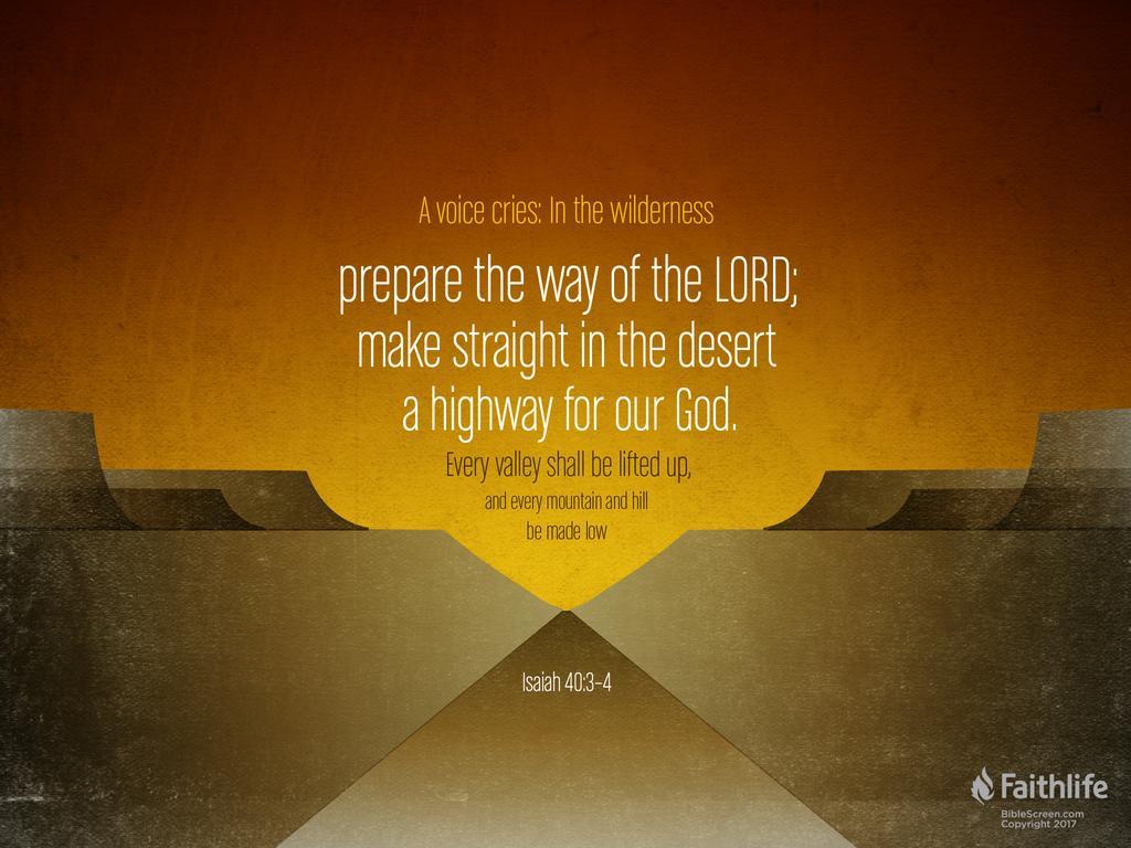 A voice cries: “In the wilderness prepare the way of the LORD; make straight in the desert a highway for our God. Every valley shall be lifted up, and every mountain and hill be made low…”