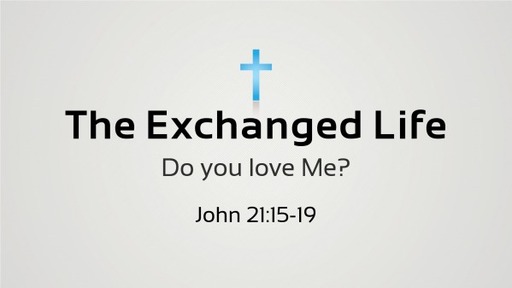 May 1, 2022 - The Exchanged Life (John 21:15-19)