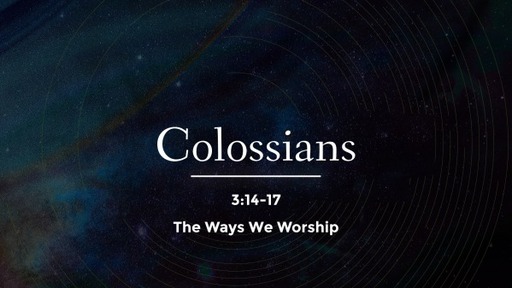 Colossians 3:14-17 - The Ways We Worship