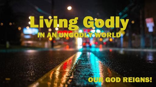 Living Godly in an ungodly World