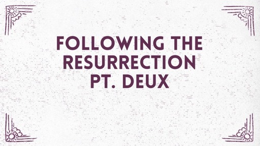 Sunday May 1, 2022 Following the Resurrection Pt Deux