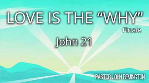 2022-5-1 Sermon. John 21 Love is the WHY. Finale