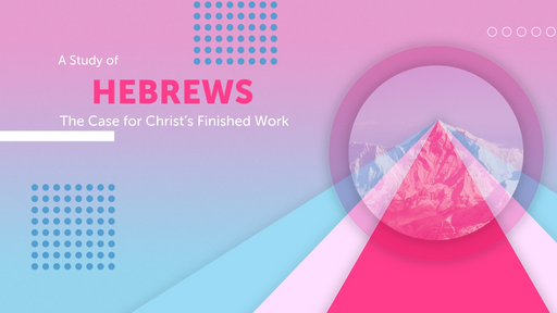 A Study of Hebrews - The Case for Christ's Finished Work