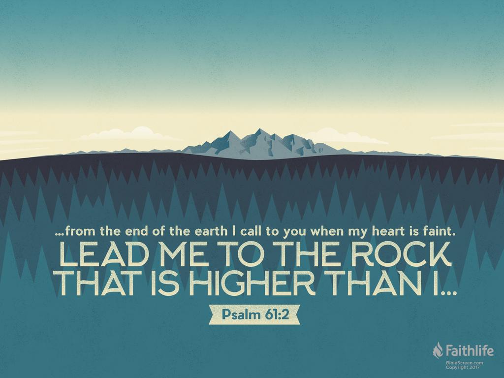 …from the end of the earth I call to you when my heart is faint. Lead me to the rock that is higher than I…