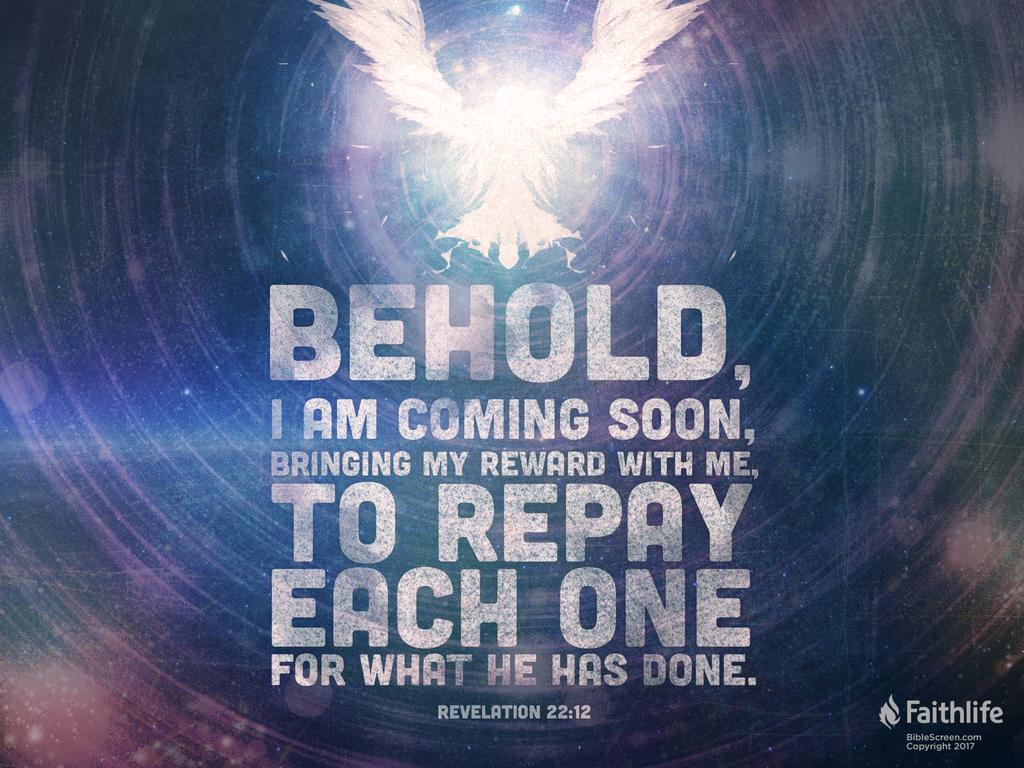 “Behold, I am coming soon, bringing my recompense with me, to repay everyone for what he has done.”