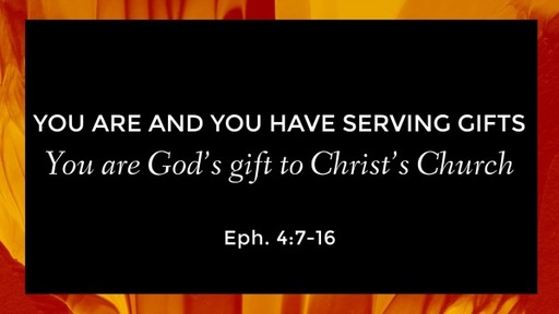 You Are and You Have Serving Gifts: You are God's gift to Christ's Church