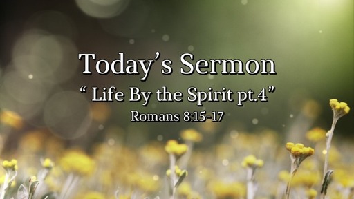 May 8, 2022 -" Life By the Spirit pt.4" - Romans 8:15-17