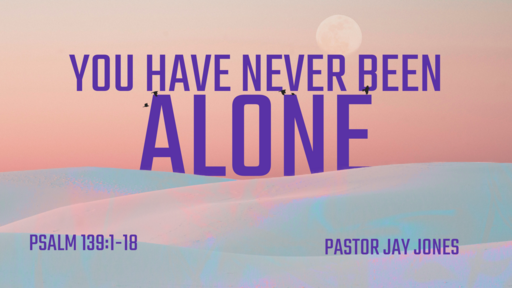 You Have Never Been Alone: Psalm 139:1-18