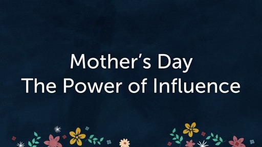 Mother's Day - The Power of influence