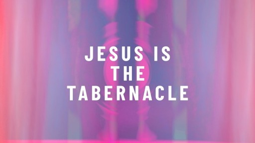 Jesus is the Tabernacle