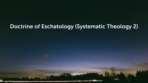 Doctrine of Eschatology (Systematic Theology 2)