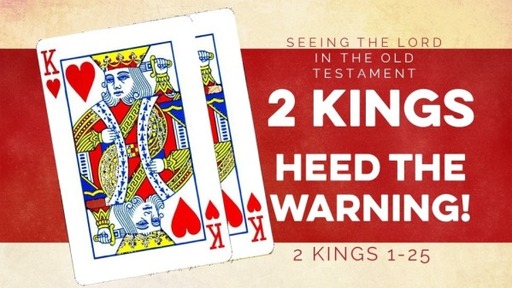 Seeing the Lord in the Old Testament: 2 Kings: Heed the Warning 2 Kings 1-25