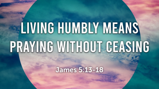 Living Humbly Means Prayiong without Ceasing Part 2