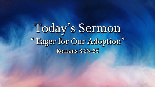 May 22, 2022 -" Eager for Our Adoption" - Romans 8:23-25