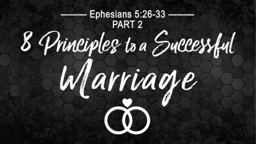 Marriage - 8 Principles to a Successful Marriage, Part 2 (Ephesians 5:26-33)