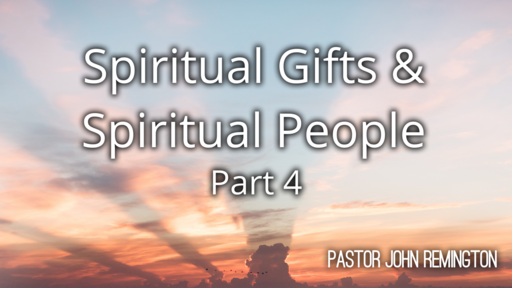 2022-5-29 Sermon. Spritual Gifts and Spiritual People. Pt. 4