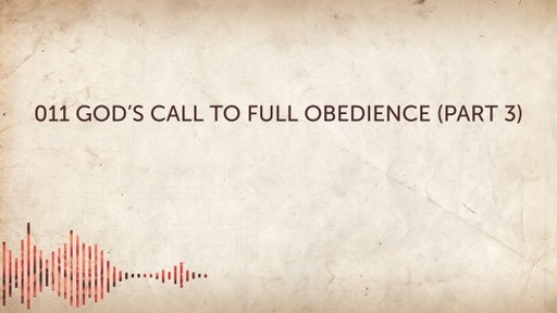 011 God's Call to Full Obedience (part 3)