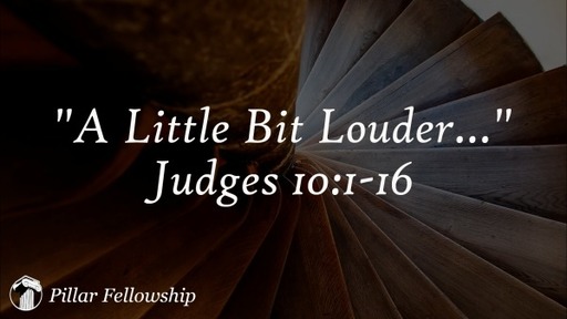 A Little Bit Louder... Judges 10:1-16
